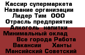 Кассир супермаркета › Название организации ­ Лидер Тим, ООО › Отрасль предприятия ­ Алкоголь, напитки › Минимальный оклад ­ 19 000 - Все города Работа » Вакансии   . Ханты-Мансийский,Советский г.